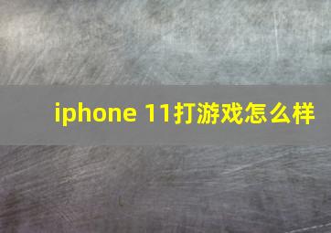 iphone 11打游戏怎么样